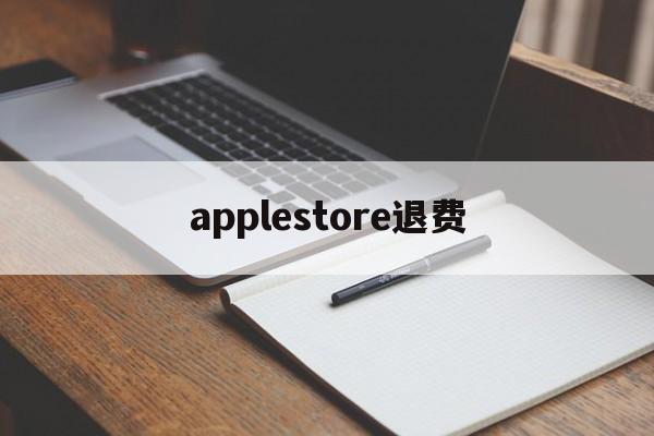 applestore退费(appleappstore退款)