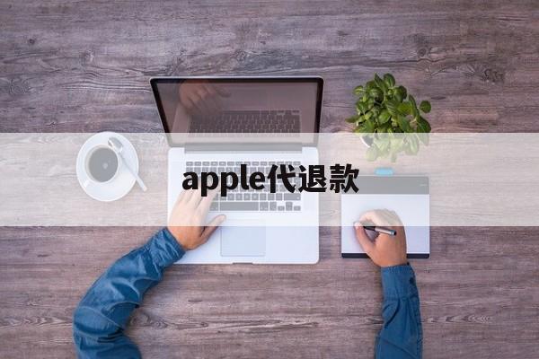 apple代退款(苹果代退款需要注意什么)