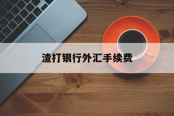 渣打银行外汇手续费(渣打银行境外汇款几天到账)