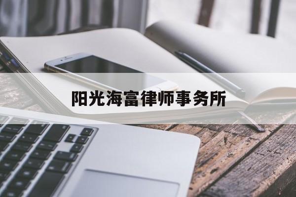 阳光海富律师事务所(阳光海富律师事务所官网)